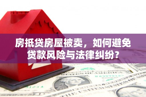天长房抵贷房屋被卖，如何避免贷款风险与法律纠纷？